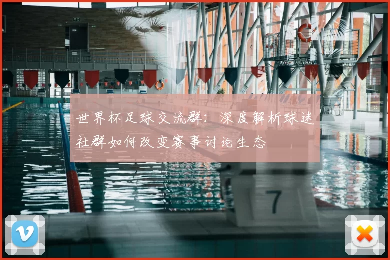 世界杯足球交流群:深度解析球迷社群如何改变赛事讨论生态
