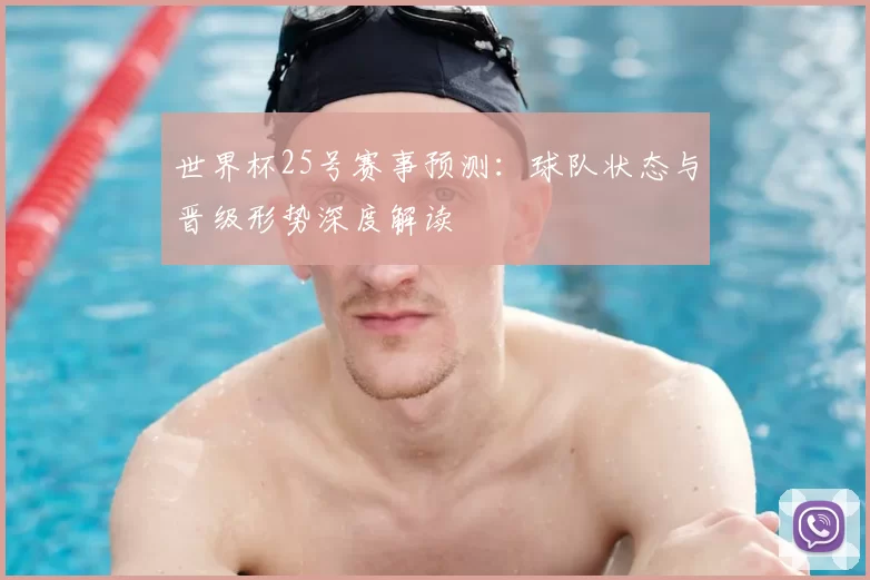 世界杯25号赛事预测:球队状态与晋级形势深度解读