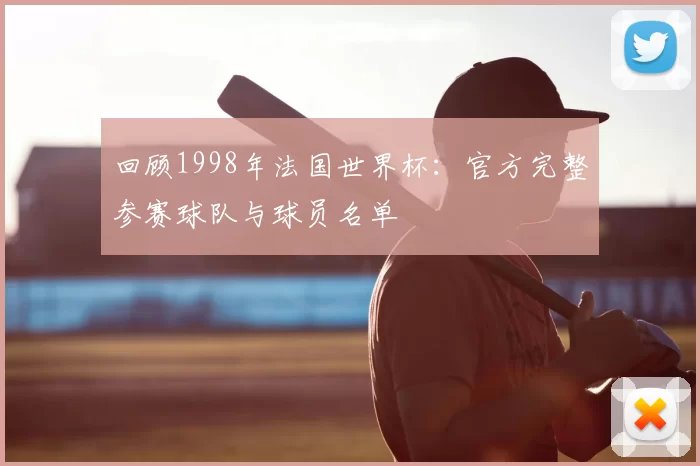 回顾1998年法国世界杯:官方完整参赛球队与球员名单