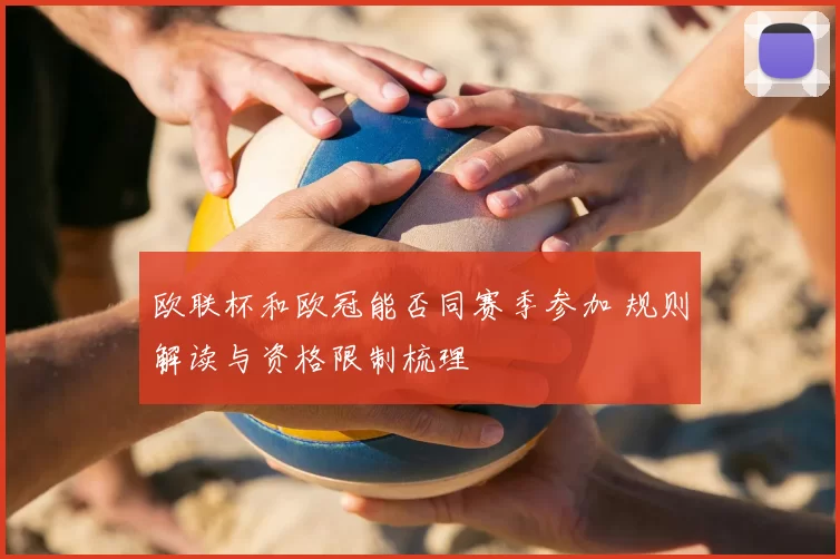 欧联杯和欧冠能否同赛季参加 规则解读与资格限制梳理