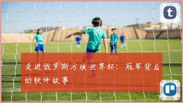 走进俄罗斯方块世界杯:冠军背后的软件故事