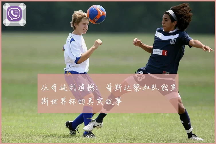从奇迹到遗憾：哥斯达黎加队俄罗斯世界杯的真实故事
