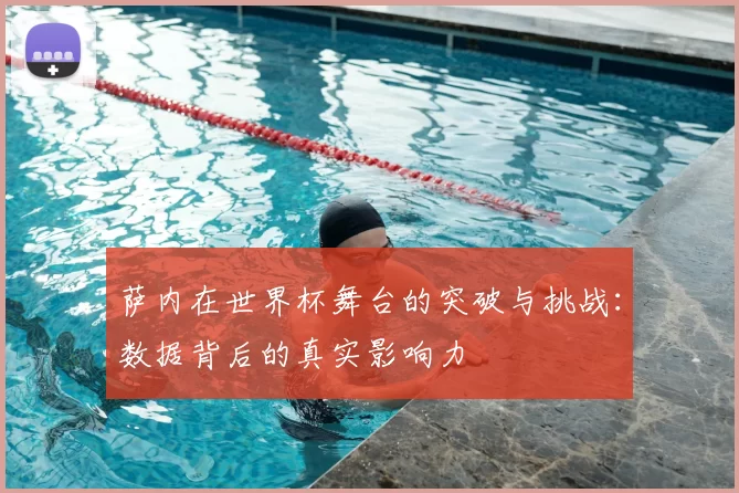 萨内在世界杯舞台的突破与挑战：数据背后的真实影响力