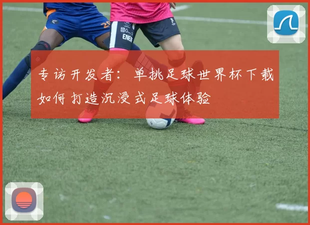 专访开发者:单挑足球世界杯下载如何打造沉浸式足球体验