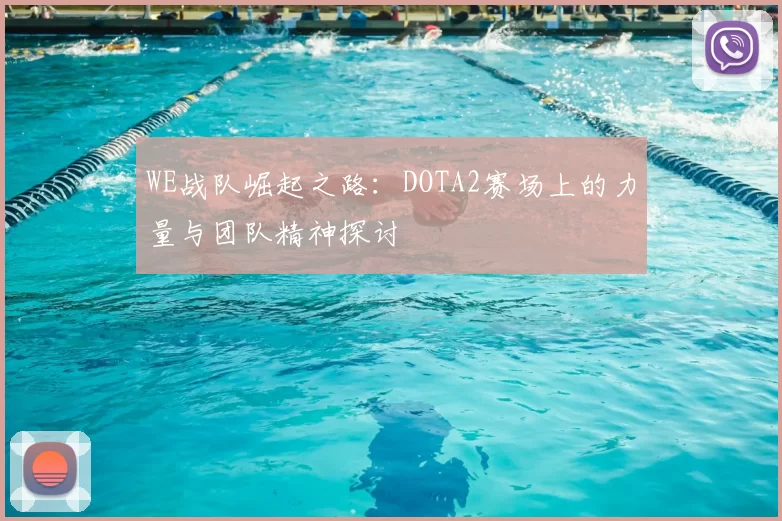 WE战队崛起之路：DOTA2赛场上的力量与团队精神探讨