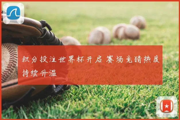 积分投注世界杯开启 赛场竞猜热度持续升温