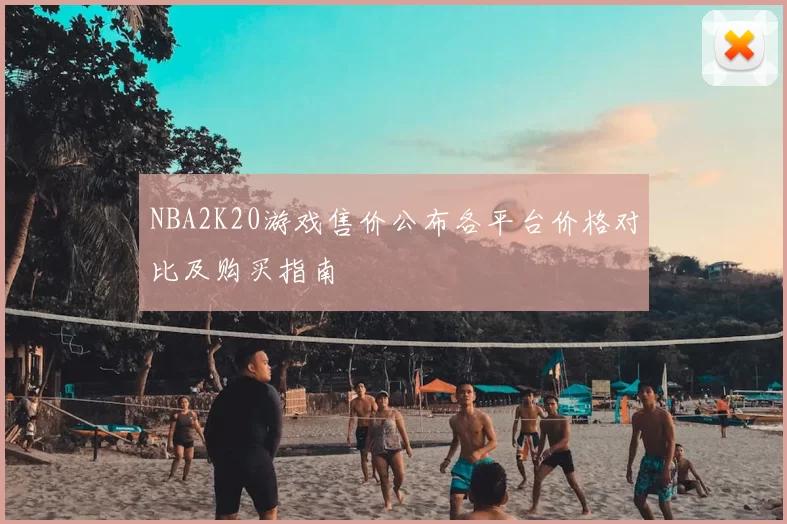 NBA2K20游戏售价公布各平台价格对比及购买指南