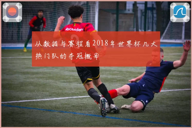 从数据与赛程看2018年世界杯几大热门队的夺冠概率