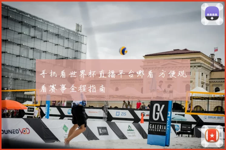 手机看世界杯直播平台哪看 方便观看赛事全程指南