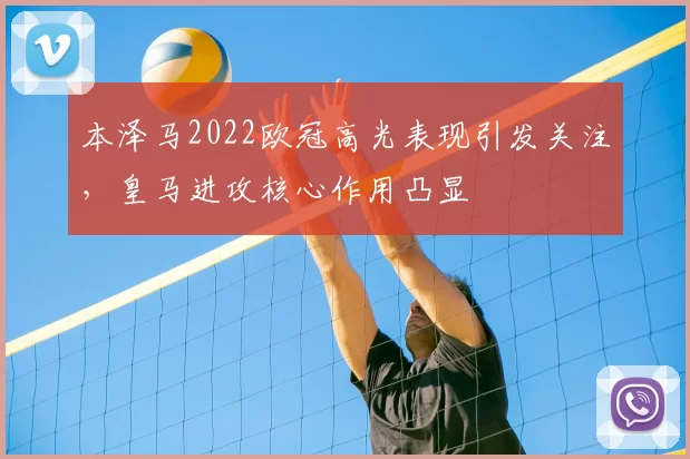 本泽马2022欧冠高光表现引发关注,皇马进攻核心作用凸显