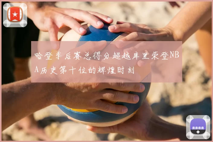哈登季后赛总得分超越库里荣登NBA历史第十位的辉煌时刻