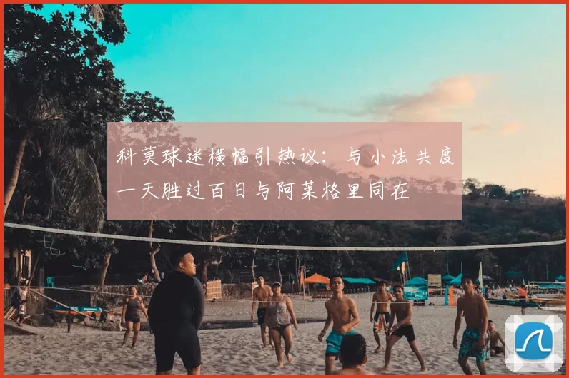 科莫球迷横幅引热议:与小法共度一天胜过百日与阿莱格里同在