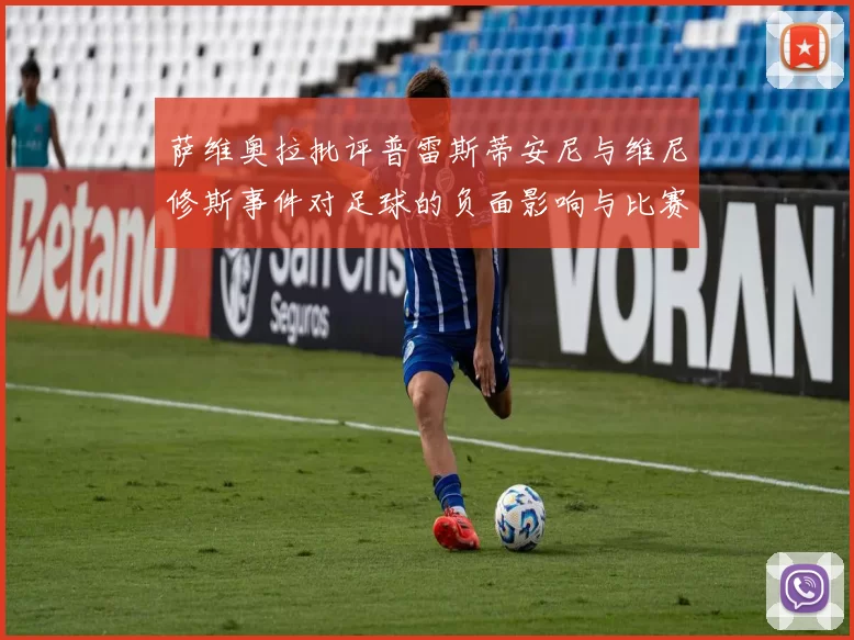 萨维奥拉批评普雷斯蒂安尼与维尼修斯事件对足球的负面影响与比赛公正性
