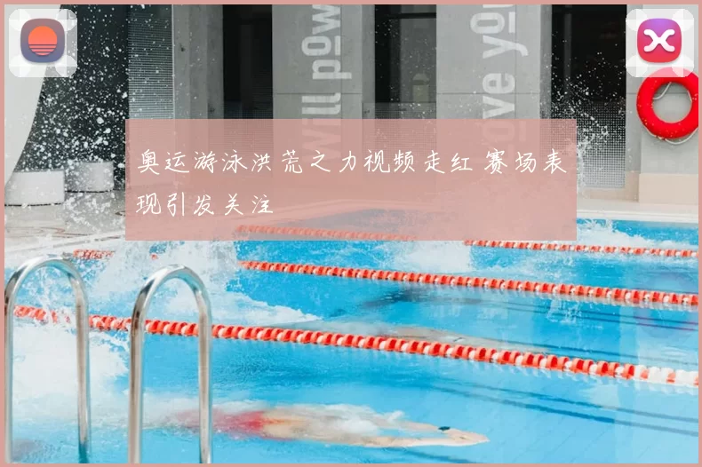 奥运游泳洪荒之力视频走红 赛场表现引发关注