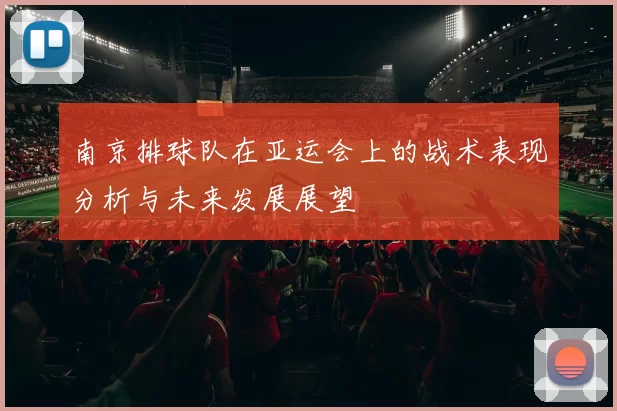 南京排球队在亚运会上的战术表现分析与未来发展展望