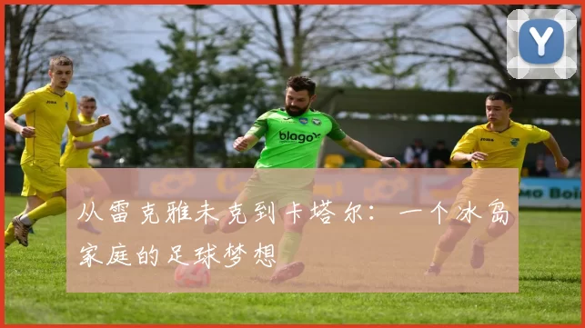从雷克雅未克到卡塔尔:一个冰岛家庭的足球梦想