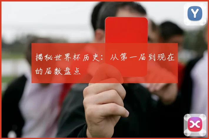 揭秘世界杯历史：从第一届到现在的届数盘点