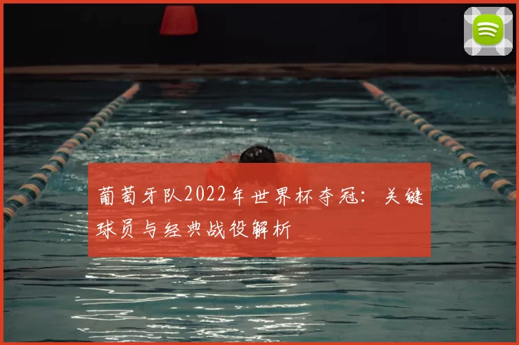 葡萄牙队2022年世界杯夺冠：关键球员与经典战役解析