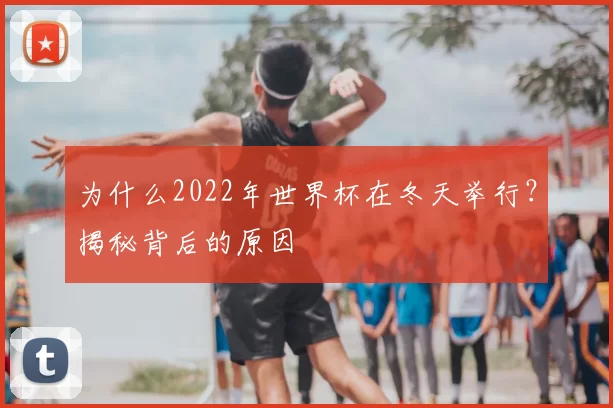 为什么2022年世界杯在冬天举行?揭秘背后的原因