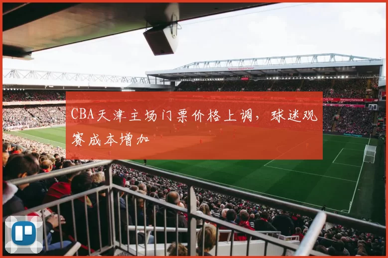 CBA天津主场门票价格上调，球迷观赛成本增加