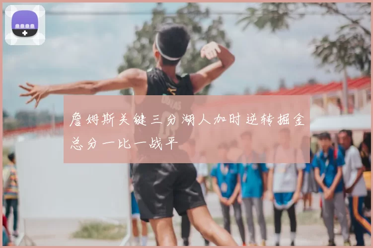 詹姆斯关键三分湖人加时逆转掘金总分一比一战平