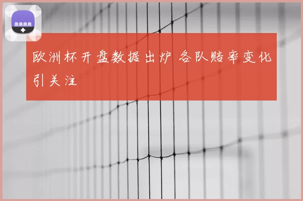 欧洲杯开盘数据出炉 各队赔率变化引关注