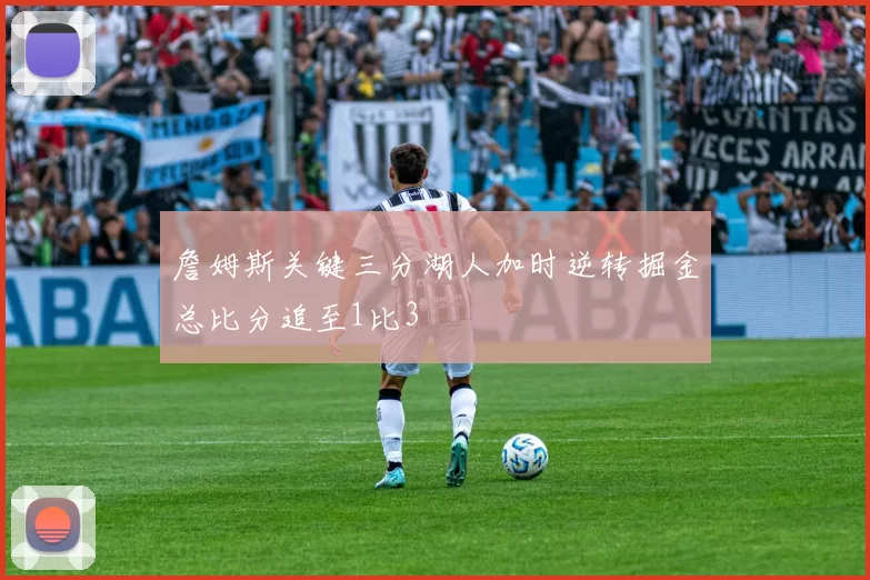 詹姆斯关键三分湖人加时逆转掘金总比分追至1比3