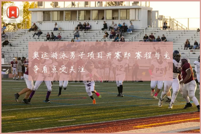 奥运游泳男子项目开赛即 赛程与竞争看点受关注