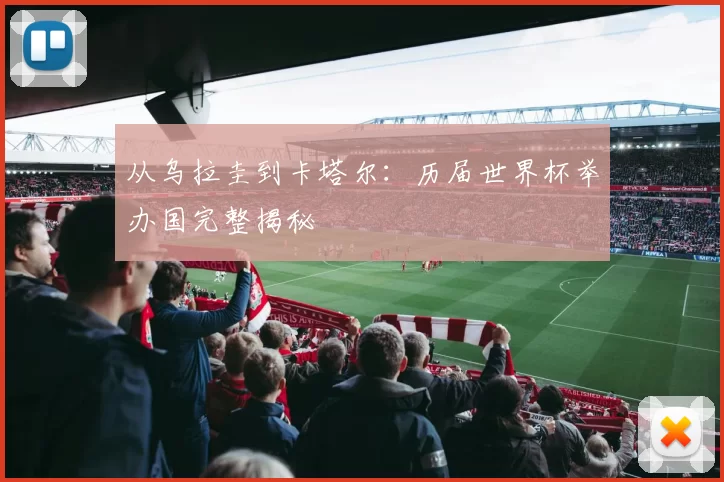 从乌拉圭到卡塔尔:历届世界杯举办国完整揭秘