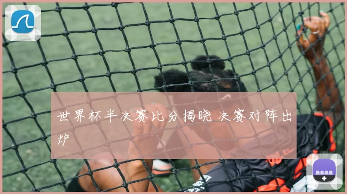 世界杯半决赛比分揭晓 决赛对阵出炉