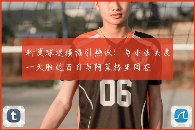 科莫球迷横幅引热议：与小法共度一天胜过百日与阿莱格里同在