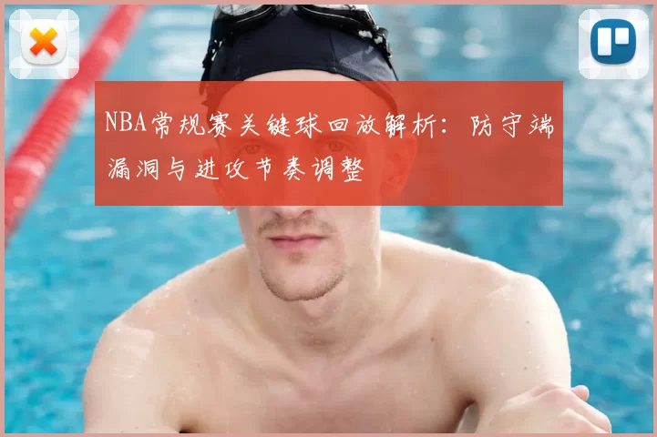 NBA常规赛关键球回放解析：防守端漏洞与进攻节奏调整