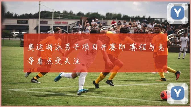 奥运游泳男子项目开赛即 赛程与竞争看点受关注