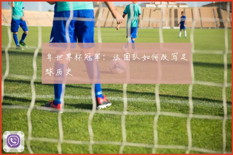 年世界杯冠军：法国队如何改写足球历史