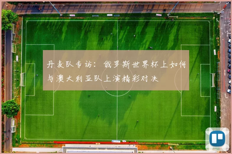 丹麦队专访：俄罗斯世界杯上如何与澳大利亚队上演精彩对决