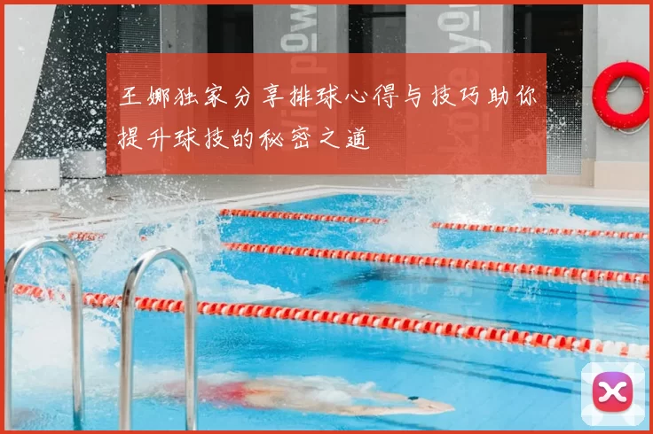 王娜独家分享排球心得与技巧助你提升球技的秘密之道
