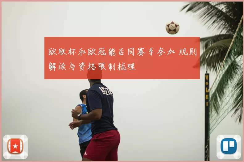 欧联杯和欧冠能否同赛季参加 规则解读与资格限制梳理