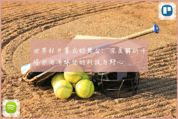 世界杯开幕式的舞台：深度解析卡塔尔海湾球场的科技与野心