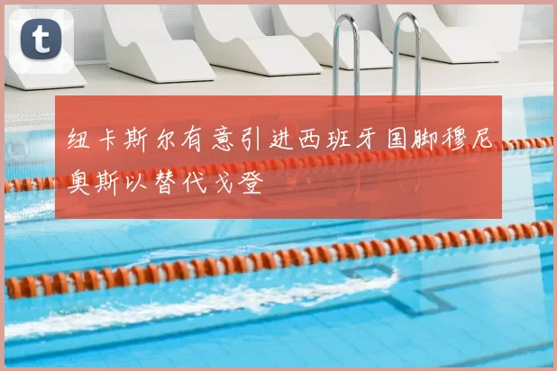 纽卡斯尔有意引进西班牙国脚穆尼奥斯以替代戈登
