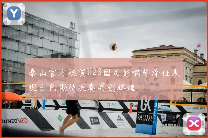 泰山官方祝贺U23国足彭啸陈泽仕表现出色期待决赛再创辉煌