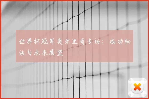 世界杯冠军奥尔里奇专访:成功秘诀与未来展望
