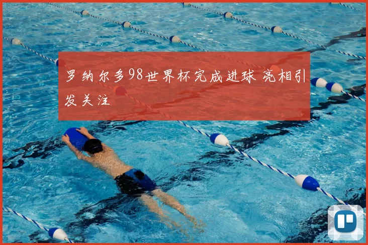 罗纳尔多98世界杯完成进球 亮相引发关注