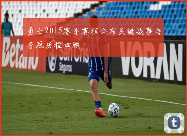 勇士2015赛季赛程公布关键战事与夺冠历程回顾