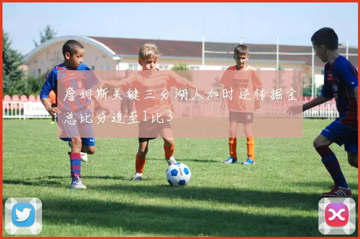 詹姆斯关键三分湖人加时逆转掘金总比分追至1比3