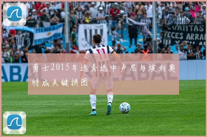 勇士2015年选秀选中卢尼与埃利奥特成关键拼图