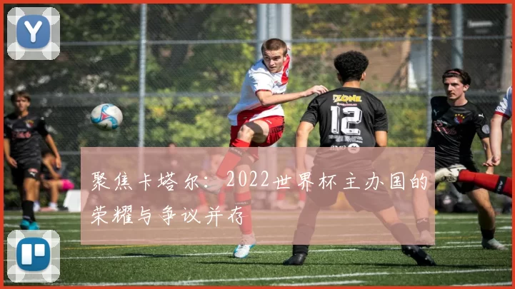 聚焦卡塔尔：2022世界杯主办国的荣耀与争议并存