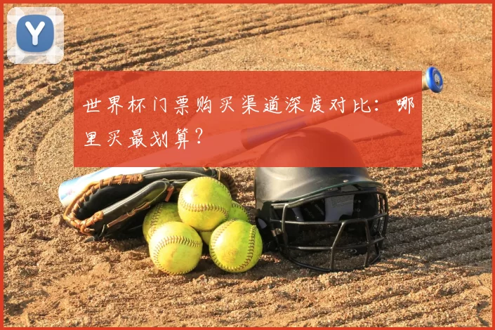 世界杯门票购买渠道深度对比：哪里买最划算？