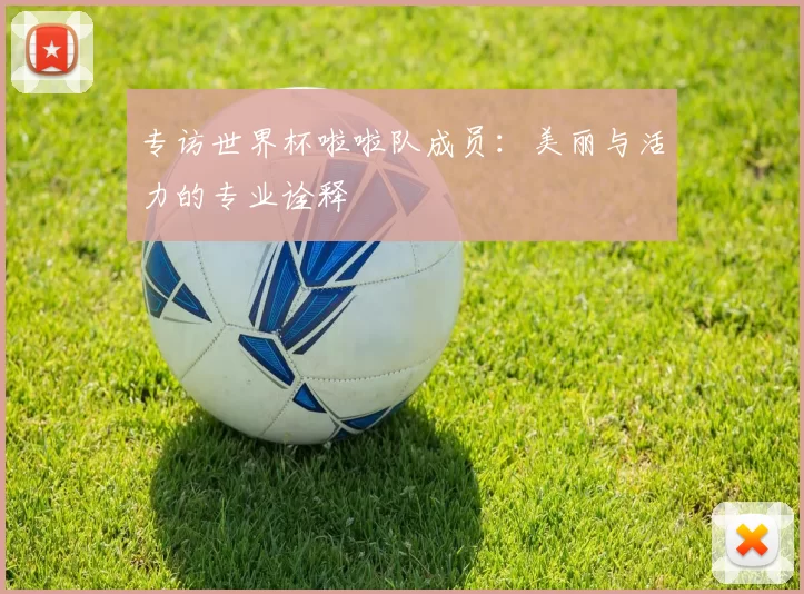 专访世界杯啦啦队成员：美丽与活力的专业诠释