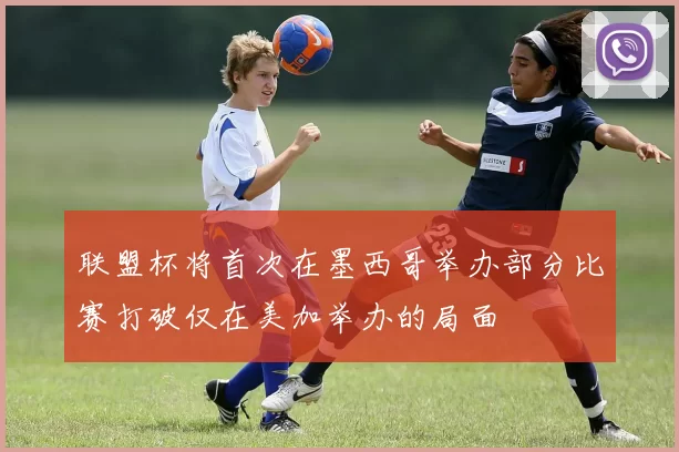 联盟杯将首次在墨西哥举办部分比赛打破仅在美加举办的局面