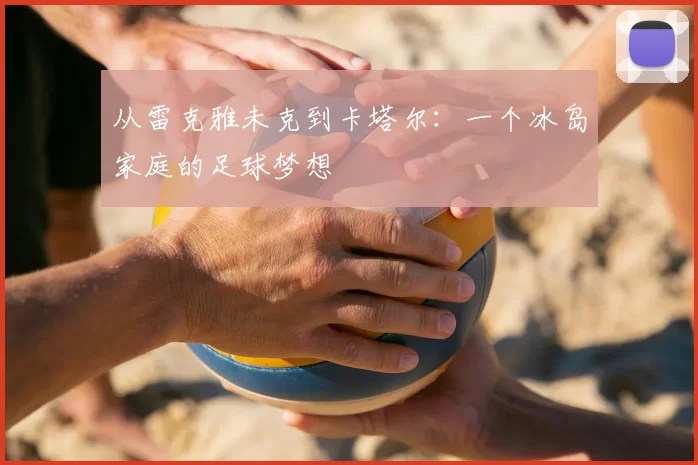从雷克雅未克到卡塔尔：一个冰岛家庭的足球梦想